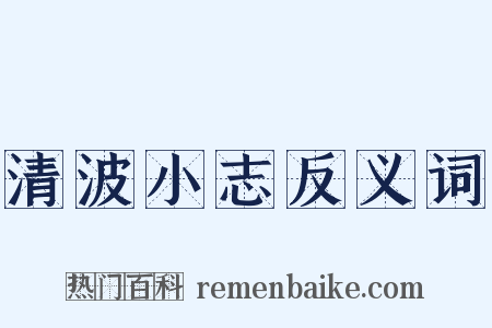 清波小志反义词是什么意思的图片